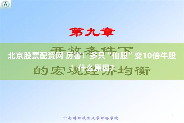 北京股票配资网 厉害！多只“仙股”变10倍牛股！什么原因？