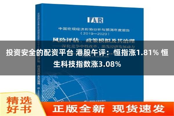 投资安全的配资平台 港股午评：恒指涨1.81% 恒生科技指数涨3.08%