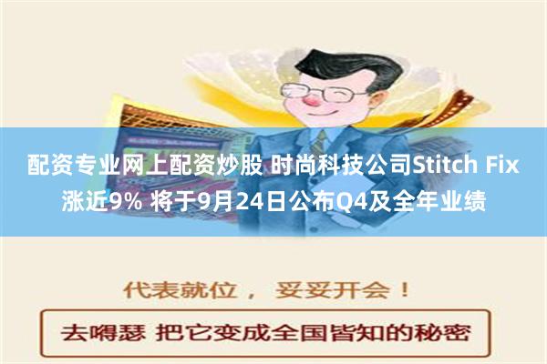 配资专业网上配资炒股 时尚科技公司Stitch Fix涨近9% 将于9月24日公布Q4及全年业绩