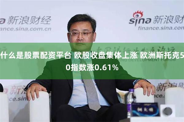 什么是股票配资平台 欧股收盘集体上涨 欧洲斯托克50指数涨0.61%