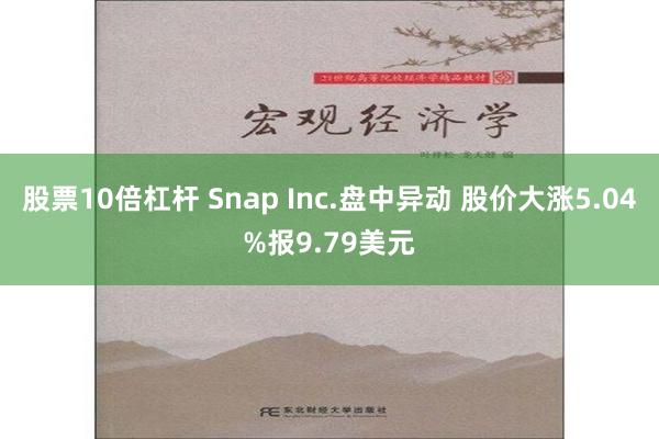 股票10倍杠杆 Snap Inc.盘中异动 股价大涨5.04%报9.79美元