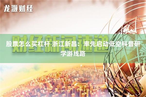 股票怎么买杠杆 浙江新昌：率先启动低空科普研学游线路