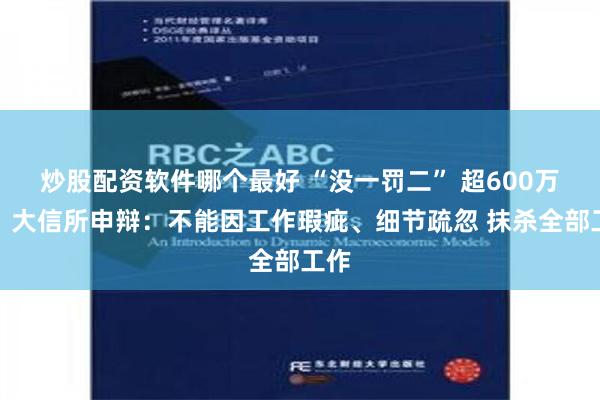 炒股配资软件哪个最好 “没一罚二” 超600万元！大信所申辩：不能因工作瑕疵、细节疏忽 抹杀全部工作