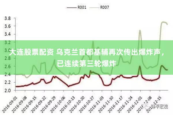 大连股票配资 乌克兰首都基辅再次传出爆炸声，已连续第三轮爆炸