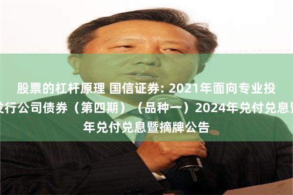 股票的杠杆原理 国信证券: 2021年面向专业投资者公开发行公司债券（第四期）（品种一）2024年兑付兑息暨摘牌公告