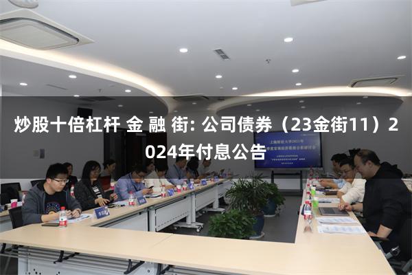 炒股十倍杠杆 金 融 街: 公司债券（23金街11）2024年付息公告