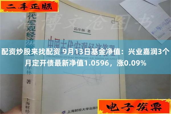 配资炒股来找配资 9月13日基金净值：兴业嘉润3个月定开债最新净值1.0596，涨0.09%