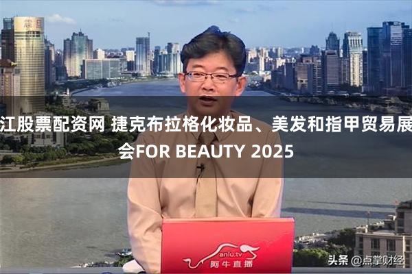 浙江股票配资网 捷克布拉格化妆品、美发和指甲贸易展览会FOR BEAUTY 2025