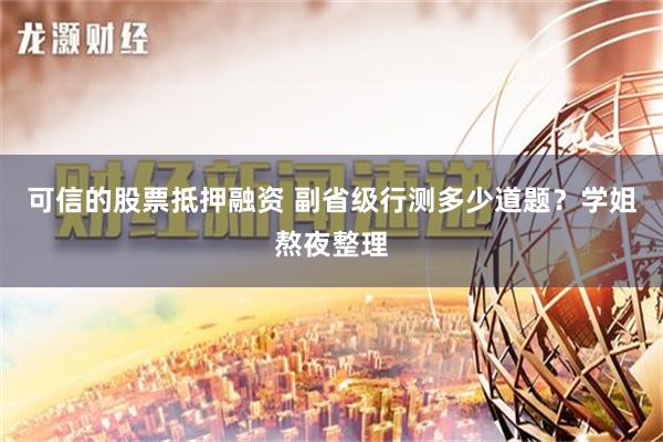 可信的股票抵押融资 副省级行测多少道题？学姐熬夜整理