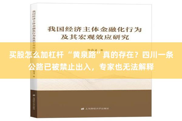 买股怎么加杠杆 “黄泉路”真的存在？四川一条公路已被禁止出入，专家也无法解释