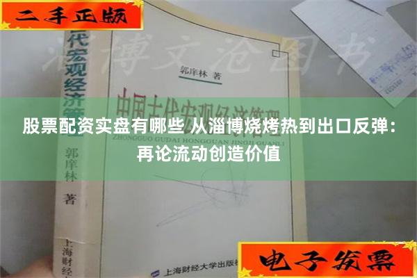 股票配资实盘有哪些 从淄博烧烤热到出口反弹：再论流动创造价值