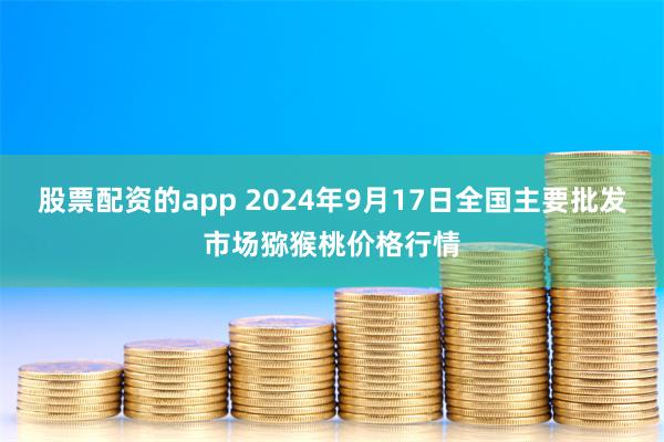 股票配资的app 2024年9月17日全国主要批发市场猕猴桃价格行情