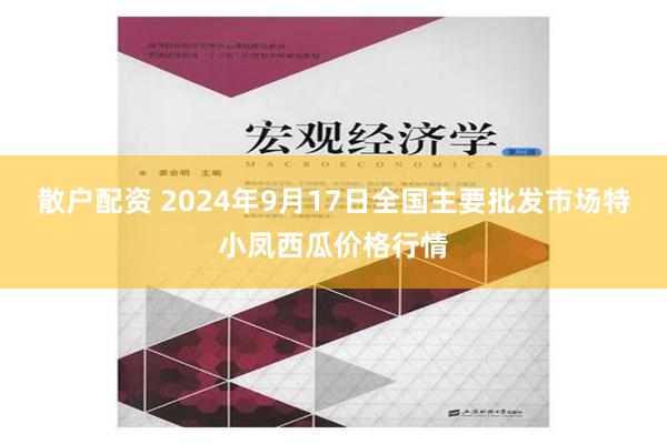 散户配资 2024年9月17日全国主要批发市场特小凤西瓜价格行情