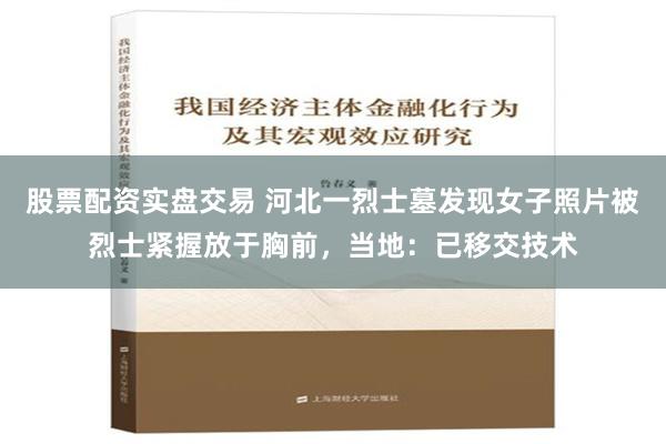 股票配资实盘交易 河北一烈士墓发现女子照片被烈士紧握放于胸前，当地：已移交技术