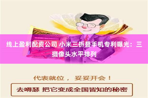 线上盈利配资公司 小米三折叠手机专利曝光：三摄像头水平排列