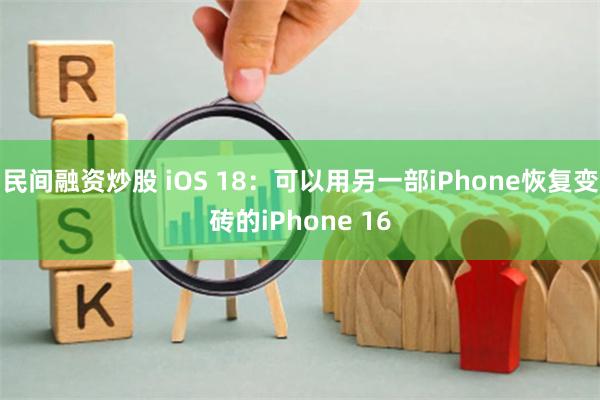 民间融资炒股 iOS 18：可以用另一部iPhone恢复变砖的iPhone 16