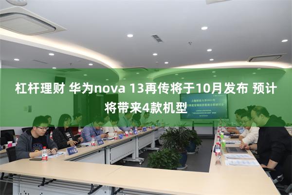 杠杆理财 华为nova 13再传将于10月发布 预计将带来4款机型