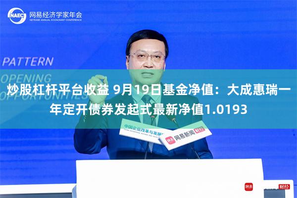 炒股杠杆平台收益 9月19日基金净值：大成惠瑞一年定开债券发起式最新净值1.0193