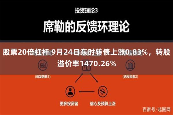 股票20倍杠杆 9月24日东时转债上涨0.83%，转股溢价率1470.26%