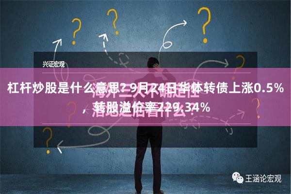 杠杆炒股是什么意思? 9月24日华体转债上涨0.5%，转股溢价率229.34%