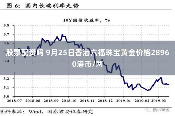 股票配资吗 9月25日香港六福珠宝黄金价格28960港币/两