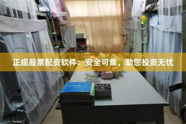 正规股票配资软件：安全可靠，助您投资无忧