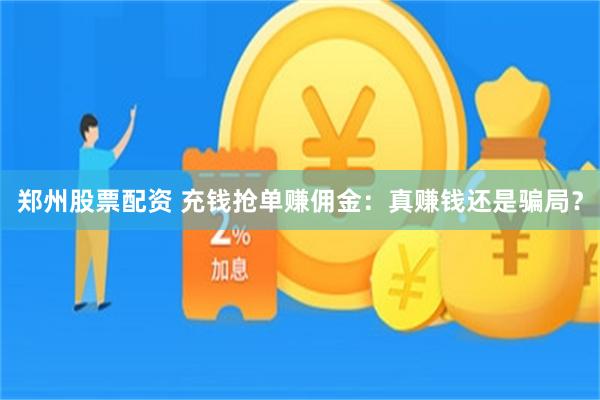 郑州股票配资 充钱抢单赚佣金：真赚钱还是骗局？