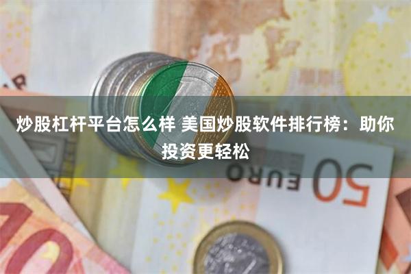 炒股杠杆平台怎么样 美国炒股软件排行榜：助你投资更轻松