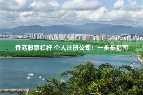 香港股票杠杆 个人注册公司：一步步指南