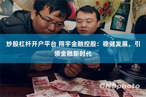 炒股杠杆开户平台 翔宇金融控股：稳健发展，引领金融新时代