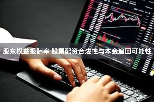 股东权益报酬率 股票配资合法性与本金追回可能性