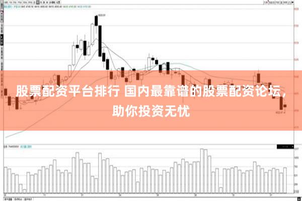 股票配资平台排行 国内最靠谱的股票配资论坛，助你投资无忧