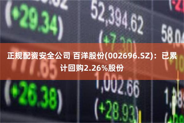 正规配资安全公司 百洋股份(002696.SZ)：已累计回购2.26%股份