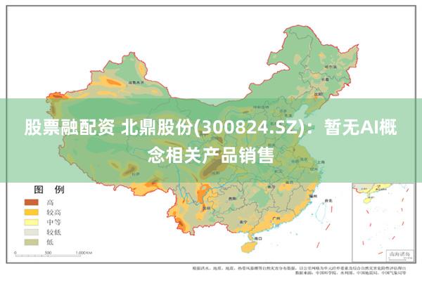 股票融配资 北鼎股份(300824.SZ)：暂无AI概念相关产品销售