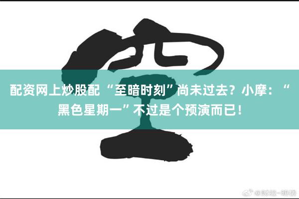 配资网上炒股配 “至暗时刻”尚未过去？小摩：“黑色星期一”不过是个预演而已！