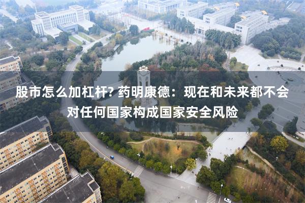 股市怎么加杠杆? 药明康德：现在和未来都不会对任何国家构成国家安全风险