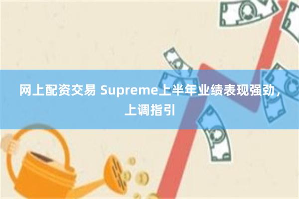 网上配资交易 Supreme上半年业绩表现强劲，上调指引