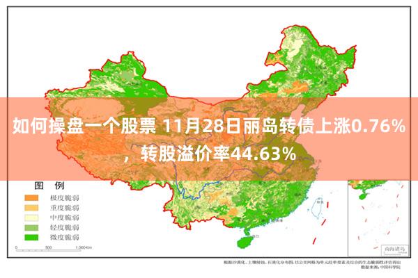 如何操盘一个股票 11月28日丽岛转债上涨0.76%，转股溢价率44.63%