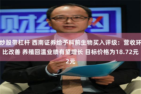 炒股带杠杆 西南证券给予科前生物买入评级：营收环比改善 养殖回温业绩有望增长 目标价格为18.72元