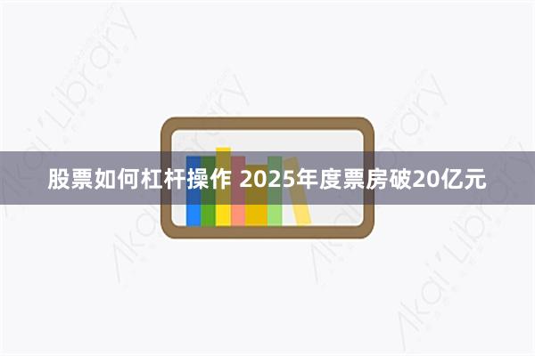 股票如何杠杆操作 2025年度票房破20亿元