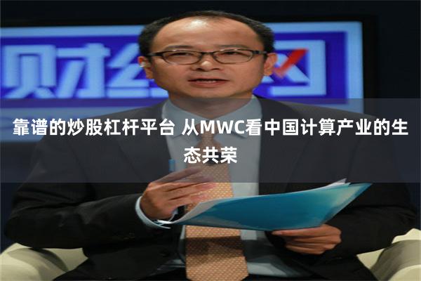 靠谱的炒股杠杆平台 从MWC看中国计算产业的生态共荣